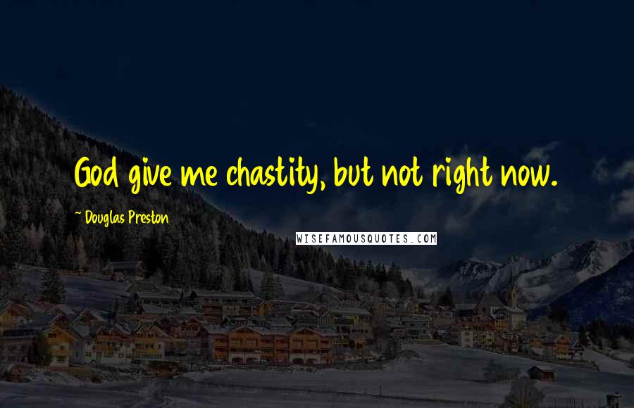 Douglas Preston Quotes: God give me chastity, but not right now.