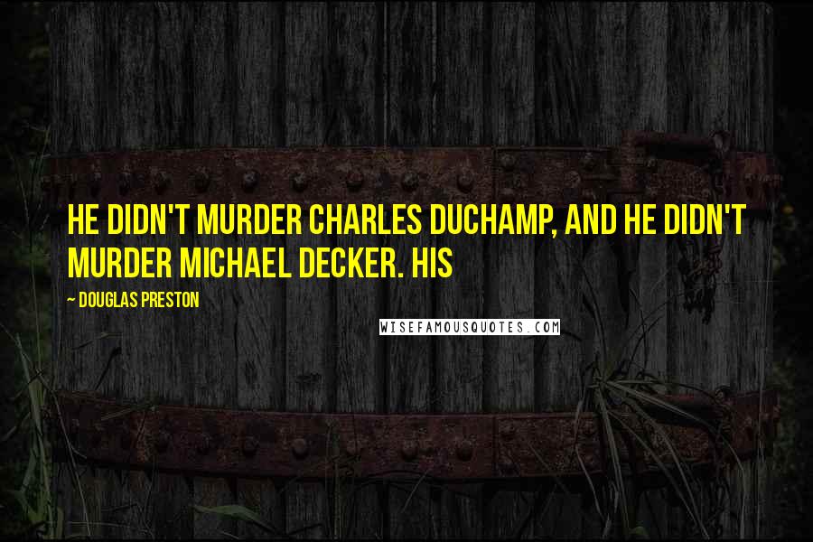 Douglas Preston Quotes: he didn't murder Charles Duchamp, and he didn't murder Michael Decker. His