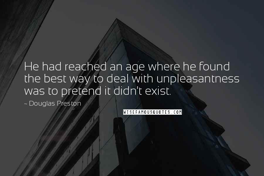 Douglas Preston Quotes: He had reached an age where he found the best way to deal with unpleasantness was to pretend it didn't exist.