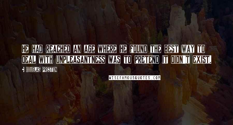 Douglas Preston Quotes: He had reached an age where he found the best way to deal with unpleasantness was to pretend it didn't exist.