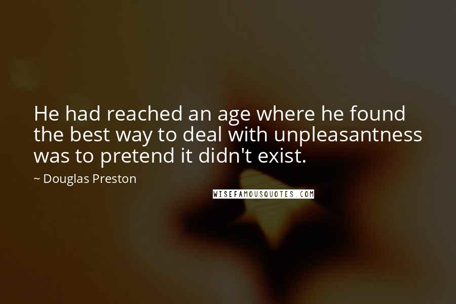 Douglas Preston Quotes: He had reached an age where he found the best way to deal with unpleasantness was to pretend it didn't exist.