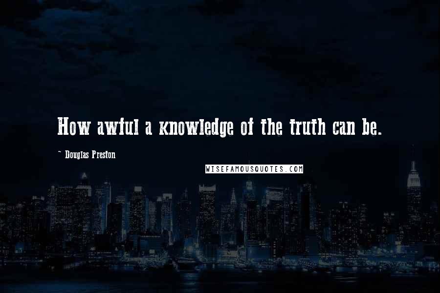 Douglas Preston Quotes: How awful a knowledge of the truth can be.