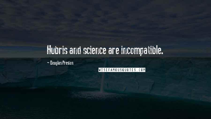 Douglas Preston Quotes: Hubris and science are incompatible.