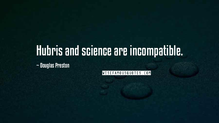 Douglas Preston Quotes: Hubris and science are incompatible.