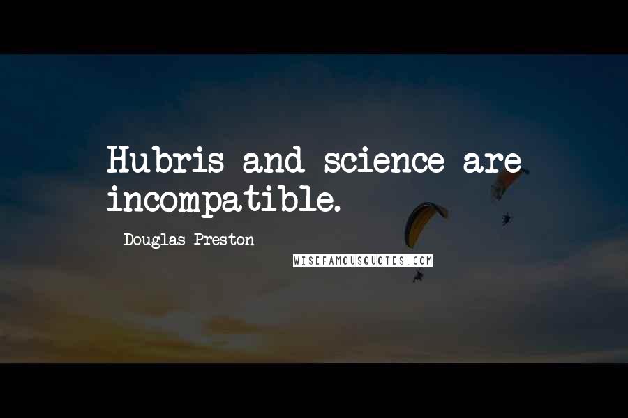 Douglas Preston Quotes: Hubris and science are incompatible.