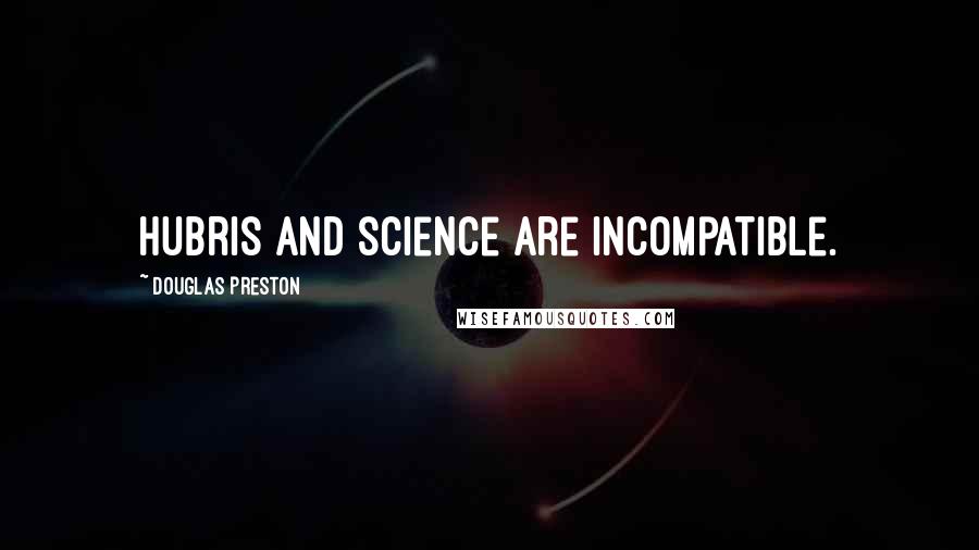 Douglas Preston Quotes: Hubris and science are incompatible.