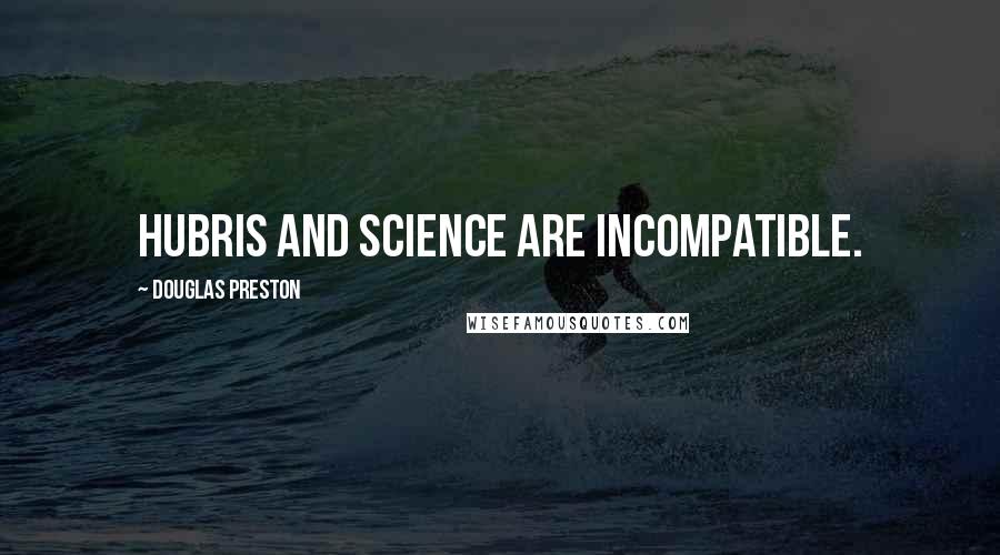 Douglas Preston Quotes: Hubris and science are incompatible.