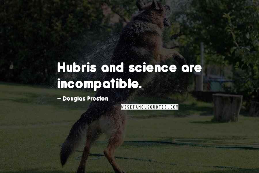 Douglas Preston Quotes: Hubris and science are incompatible.