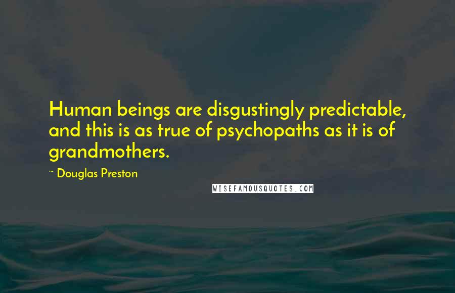 Douglas Preston Quotes: Human beings are disgustingly predictable, and this is as true of psychopaths as it is of grandmothers.