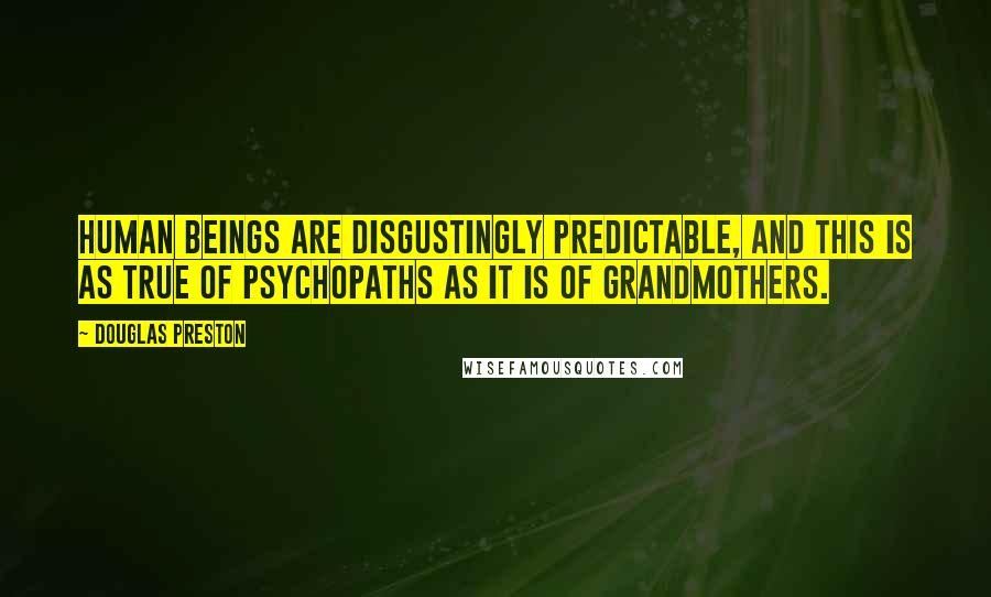 Douglas Preston Quotes: Human beings are disgustingly predictable, and this is as true of psychopaths as it is of grandmothers.