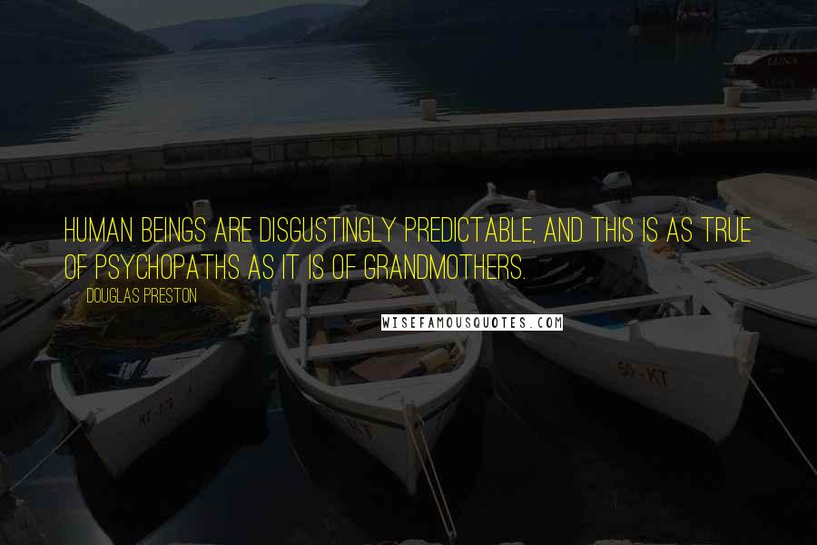 Douglas Preston Quotes: Human beings are disgustingly predictable, and this is as true of psychopaths as it is of grandmothers.