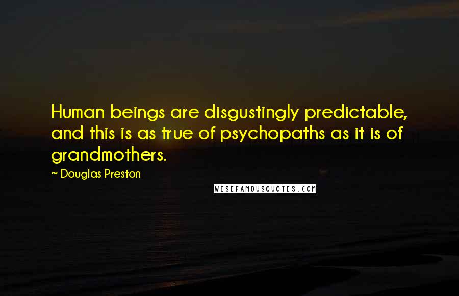 Douglas Preston Quotes: Human beings are disgustingly predictable, and this is as true of psychopaths as it is of grandmothers.