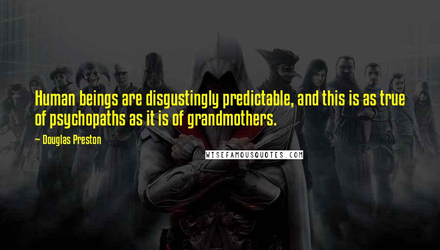 Douglas Preston Quotes: Human beings are disgustingly predictable, and this is as true of psychopaths as it is of grandmothers.