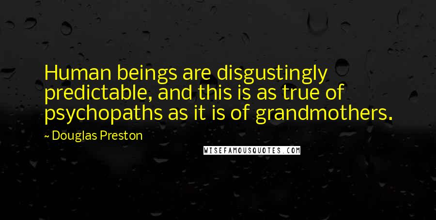 Douglas Preston Quotes: Human beings are disgustingly predictable, and this is as true of psychopaths as it is of grandmothers.