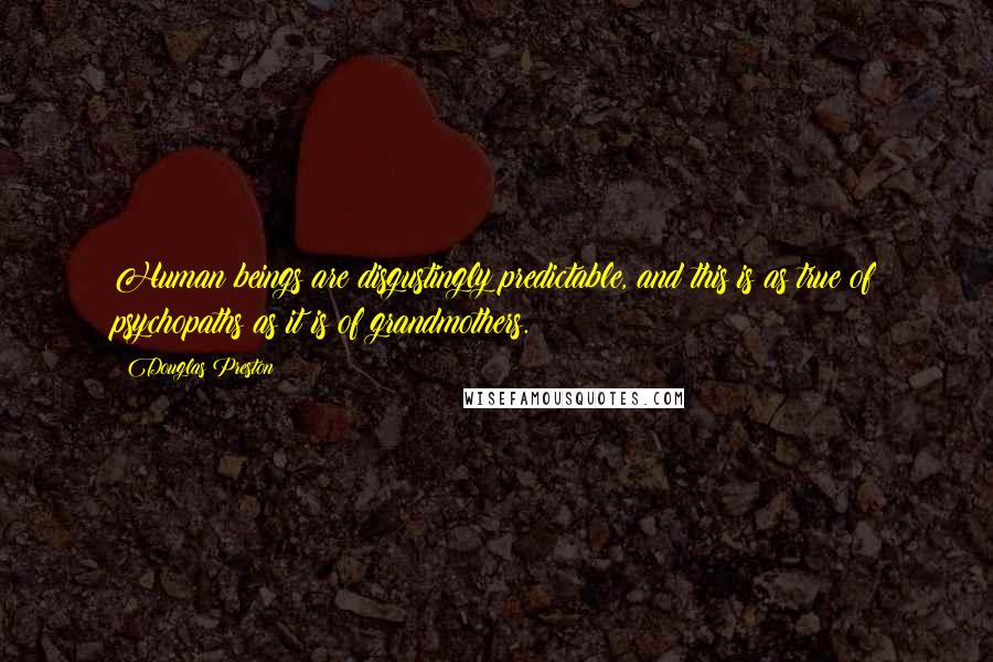 Douglas Preston Quotes: Human beings are disgustingly predictable, and this is as true of psychopaths as it is of grandmothers.