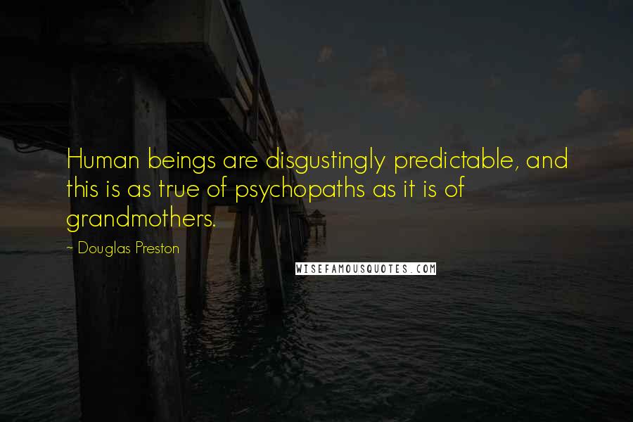 Douglas Preston Quotes: Human beings are disgustingly predictable, and this is as true of psychopaths as it is of grandmothers.