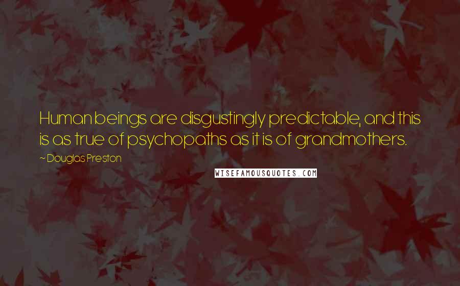 Douglas Preston Quotes: Human beings are disgustingly predictable, and this is as true of psychopaths as it is of grandmothers.