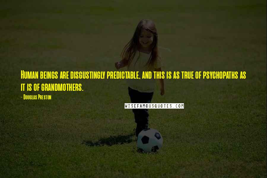 Douglas Preston Quotes: Human beings are disgustingly predictable, and this is as true of psychopaths as it is of grandmothers.