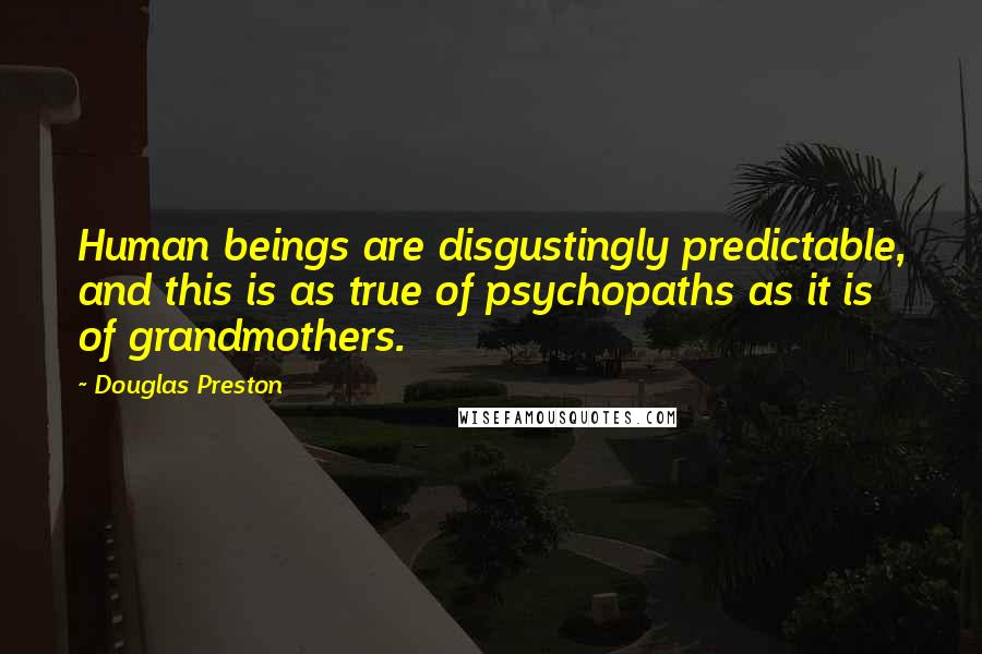 Douglas Preston Quotes: Human beings are disgustingly predictable, and this is as true of psychopaths as it is of grandmothers.