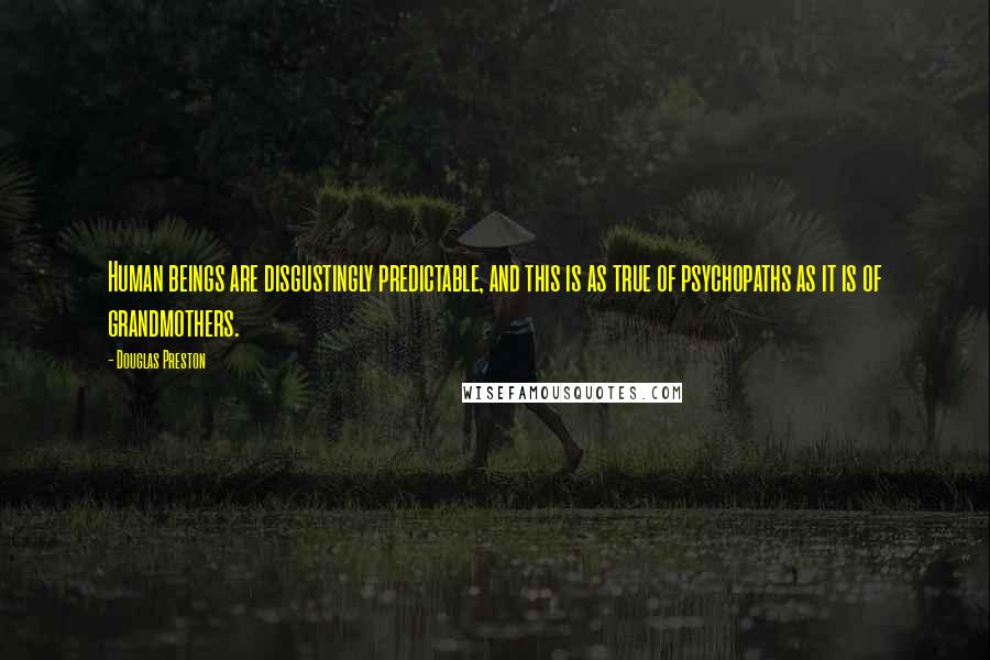 Douglas Preston Quotes: Human beings are disgustingly predictable, and this is as true of psychopaths as it is of grandmothers.