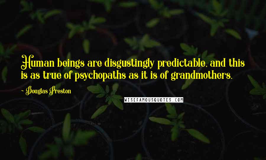 Douglas Preston Quotes: Human beings are disgustingly predictable, and this is as true of psychopaths as it is of grandmothers.