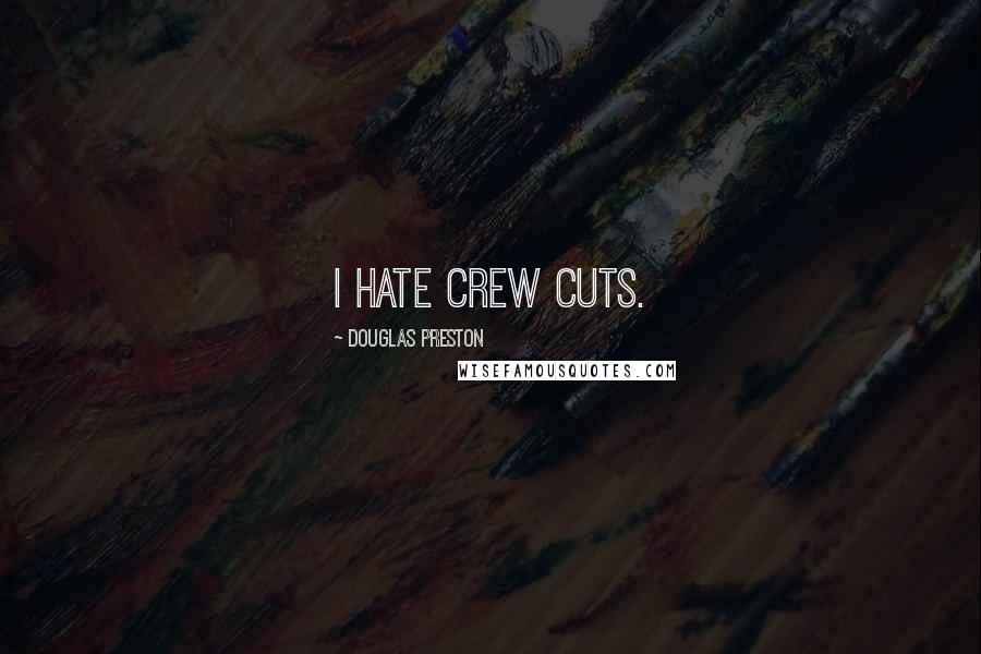 Douglas Preston Quotes: I hate crew cuts.