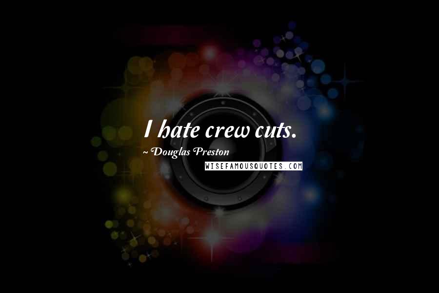 Douglas Preston Quotes: I hate crew cuts.