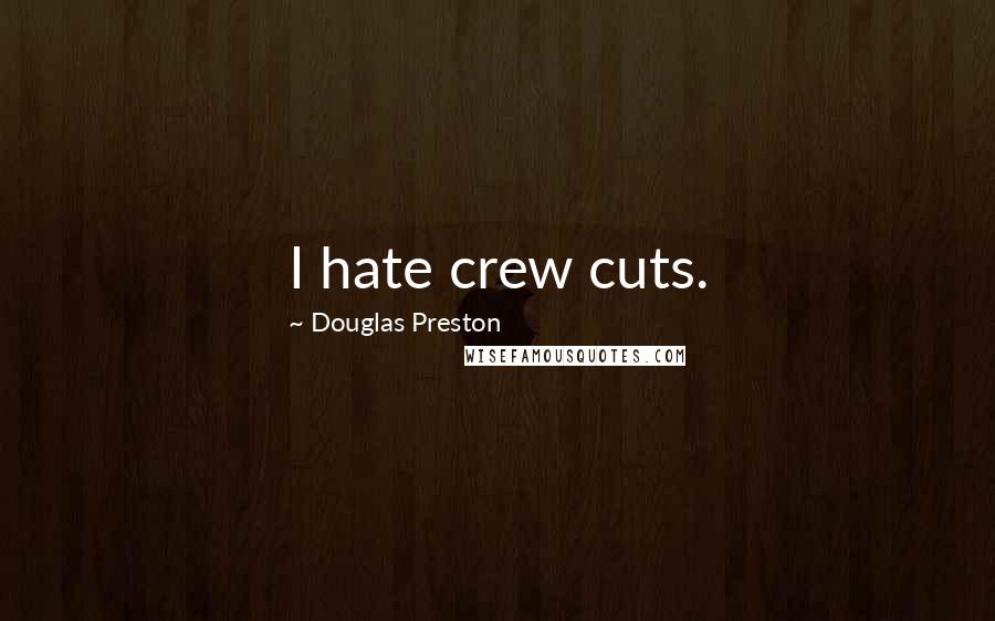 Douglas Preston Quotes: I hate crew cuts.