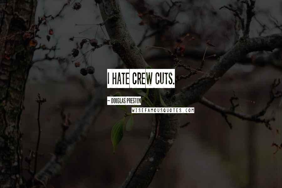 Douglas Preston Quotes: I hate crew cuts.