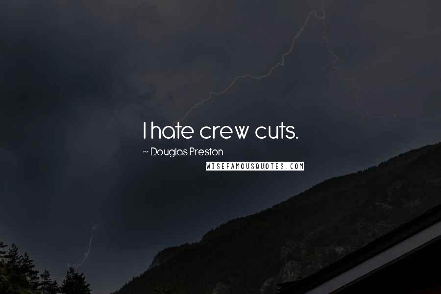 Douglas Preston Quotes: I hate crew cuts.