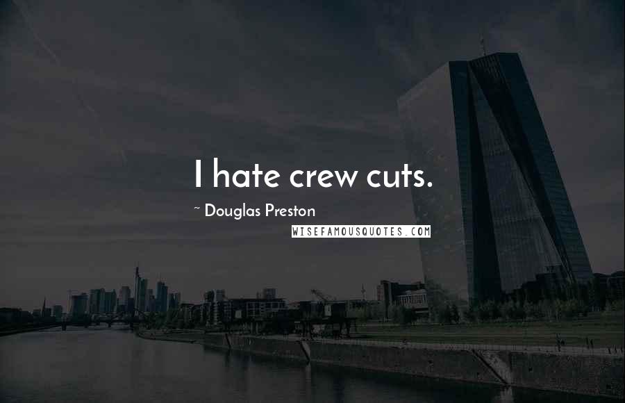 Douglas Preston Quotes: I hate crew cuts.