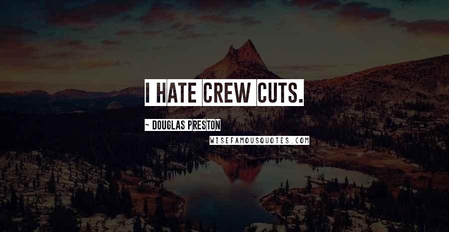 Douglas Preston Quotes: I hate crew cuts.