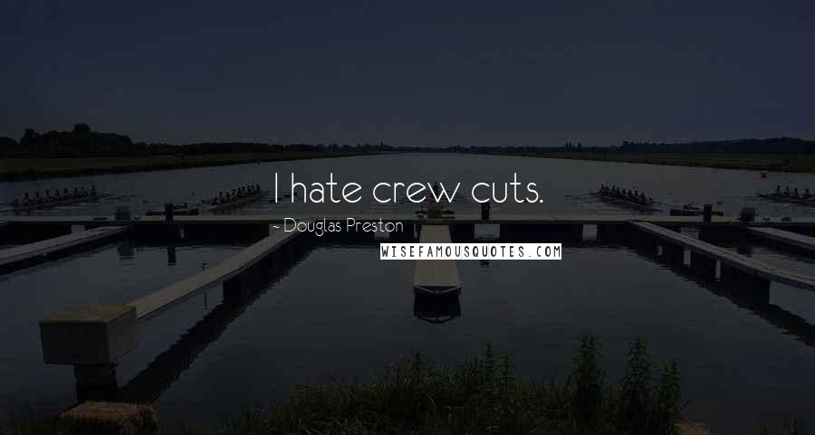 Douglas Preston Quotes: I hate crew cuts.