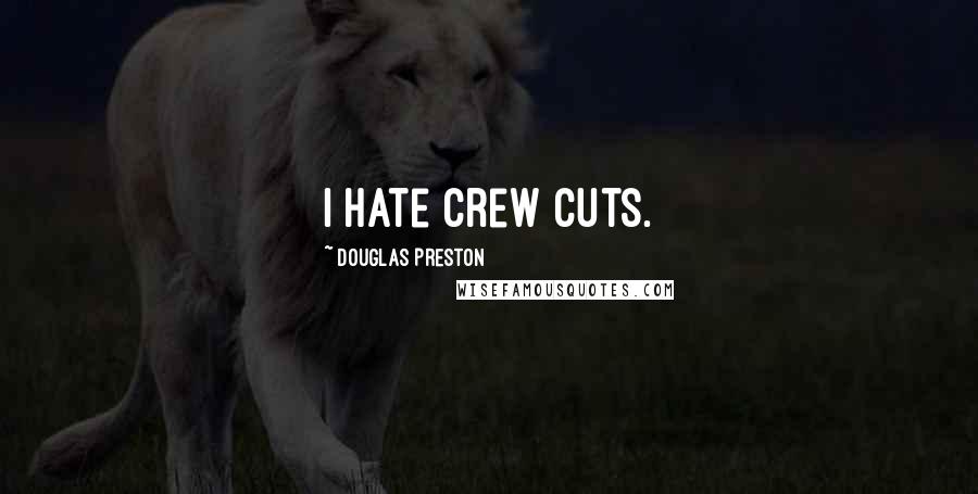Douglas Preston Quotes: I hate crew cuts.