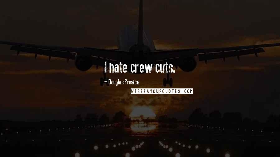 Douglas Preston Quotes: I hate crew cuts.