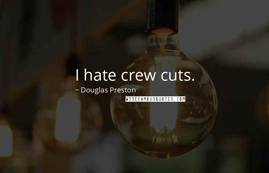 Douglas Preston Quotes: I hate crew cuts.