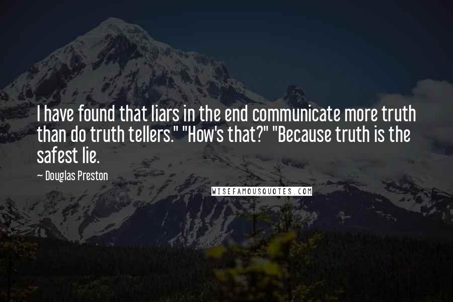 Douglas Preston Quotes: I have found that liars in the end communicate more truth than do truth tellers." "How's that?" "Because truth is the safest lie.