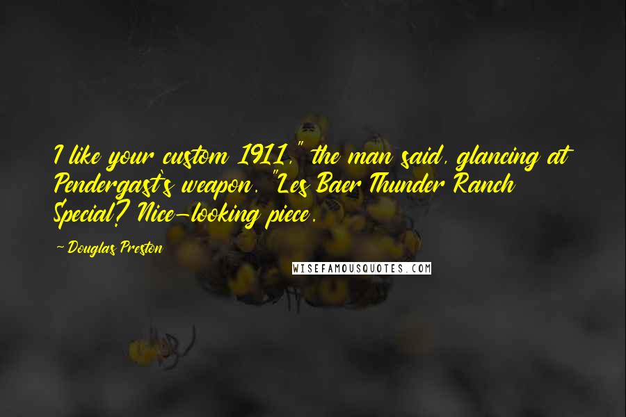 Douglas Preston Quotes: I like your custom 1911," the man said, glancing at Pendergast's weapon. "Les Baer Thunder Ranch Special? Nice-looking piece.