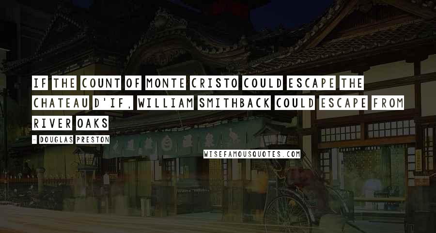 Douglas Preston Quotes: if the count of monte cristo could escape the chateau d'if, william smithback could escape from river oaks
