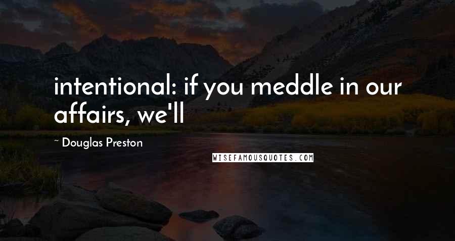 Douglas Preston Quotes: intentional: if you meddle in our affairs, we'll