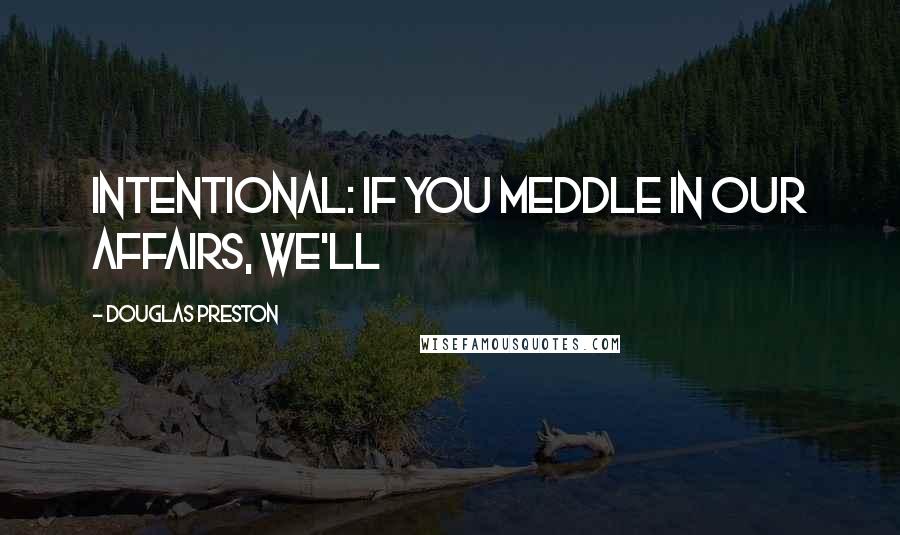 Douglas Preston Quotes: intentional: if you meddle in our affairs, we'll
