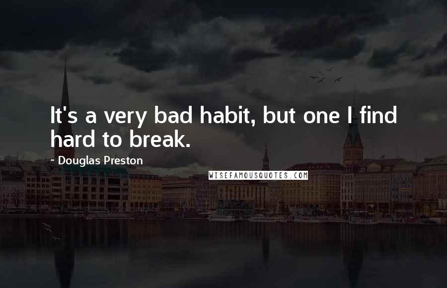 Douglas Preston Quotes: It's a very bad habit, but one I find hard to break.