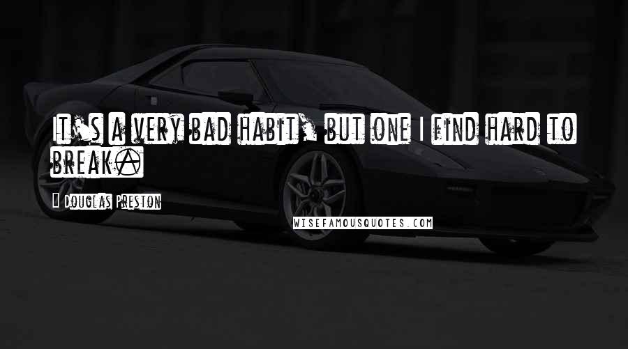 Douglas Preston Quotes: It's a very bad habit, but one I find hard to break.