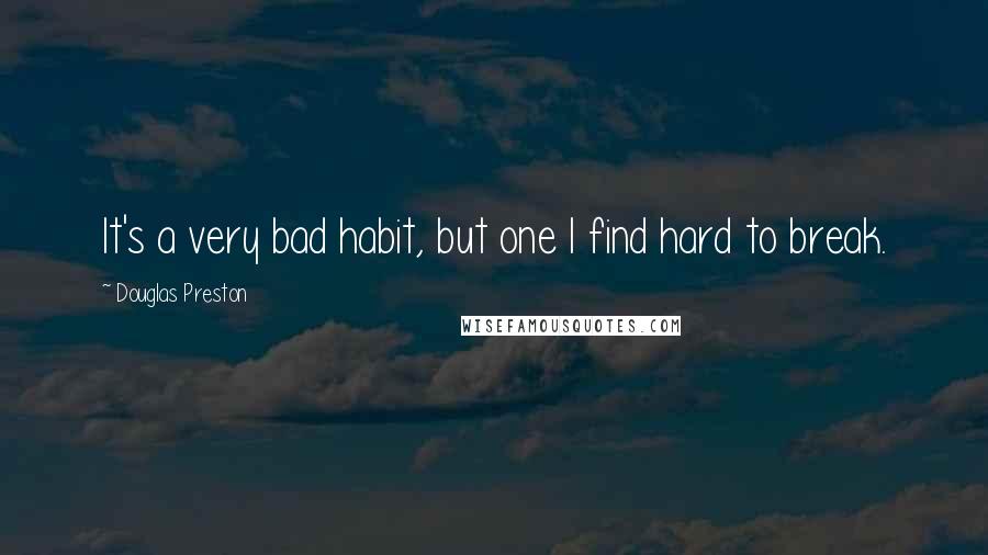 Douglas Preston Quotes: It's a very bad habit, but one I find hard to break.