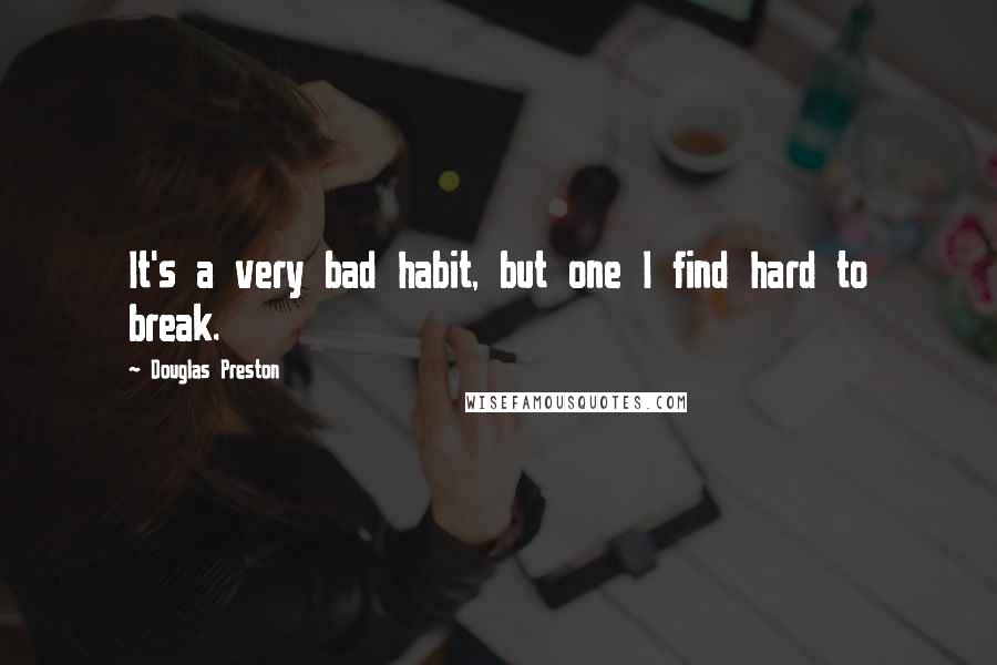 Douglas Preston Quotes: It's a very bad habit, but one I find hard to break.