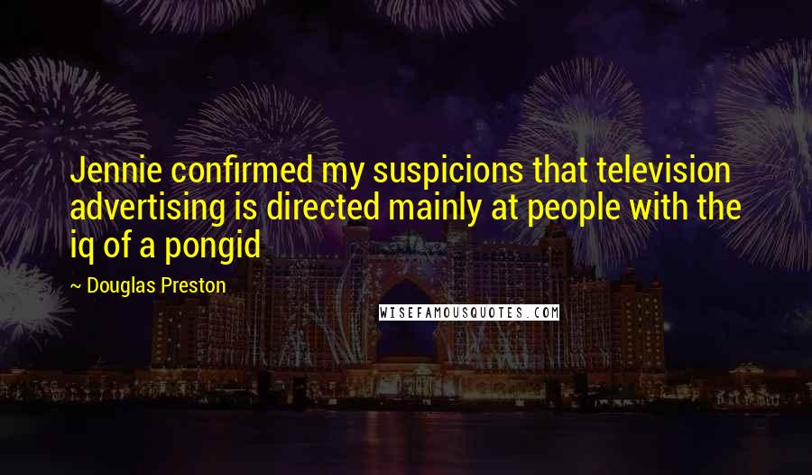 Douglas Preston Quotes: Jennie confirmed my suspicions that television advertising is directed mainly at people with the iq of a pongid