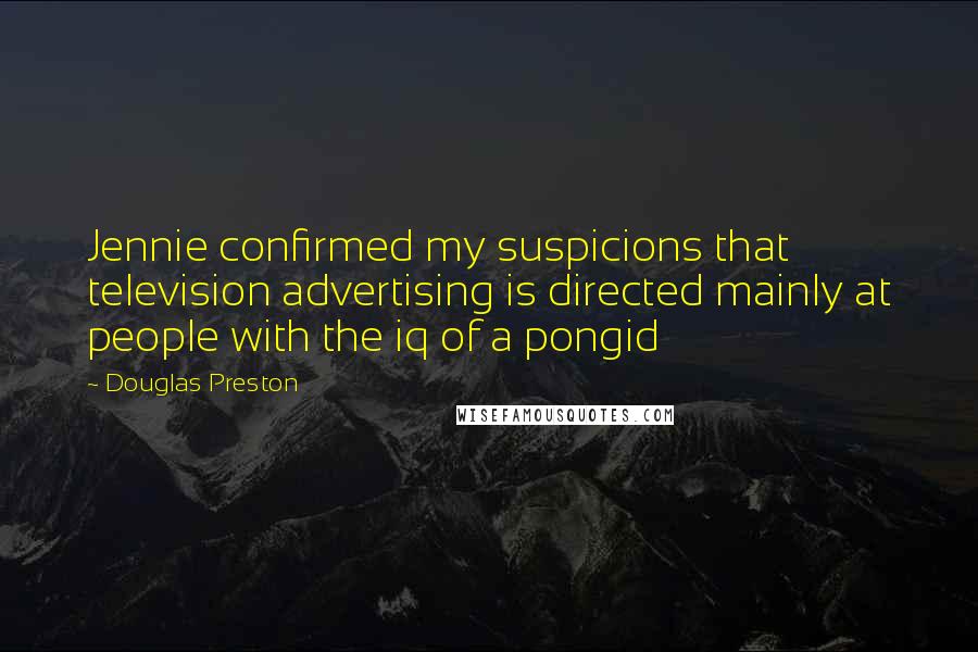 Douglas Preston Quotes: Jennie confirmed my suspicions that television advertising is directed mainly at people with the iq of a pongid