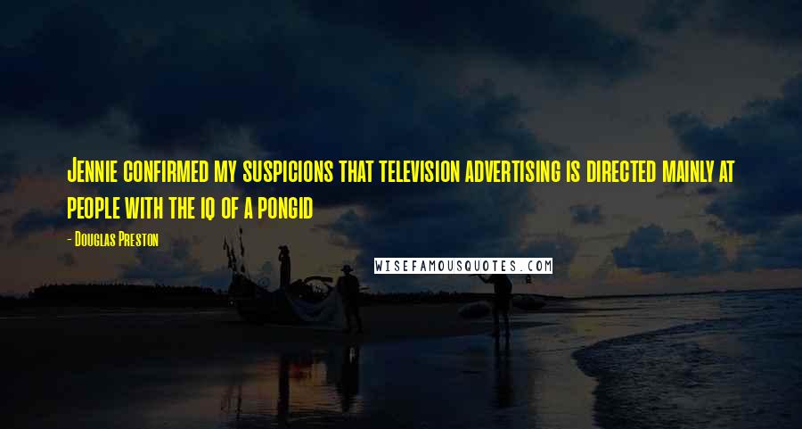 Douglas Preston Quotes: Jennie confirmed my suspicions that television advertising is directed mainly at people with the iq of a pongid