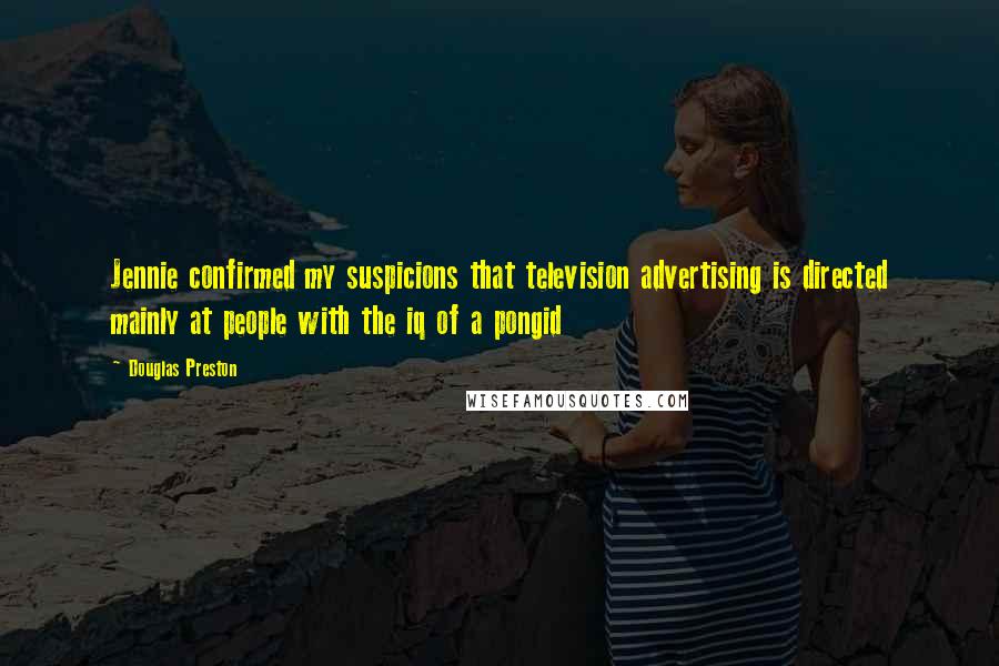 Douglas Preston Quotes: Jennie confirmed my suspicions that television advertising is directed mainly at people with the iq of a pongid