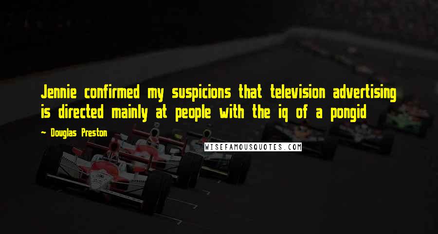 Douglas Preston Quotes: Jennie confirmed my suspicions that television advertising is directed mainly at people with the iq of a pongid